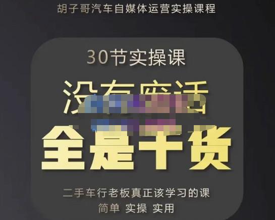胡子哥·汽车自媒体运营实操课，汽车新媒体二手车短视频运营教程-价值8888元-599资源坊