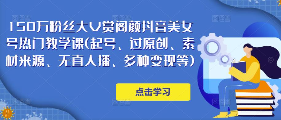 150万粉丝大V赏阁颜抖音美女号热门剪辑课(起号、过原创、素材来源、无直人‬播、多种变现等)-599资源坊