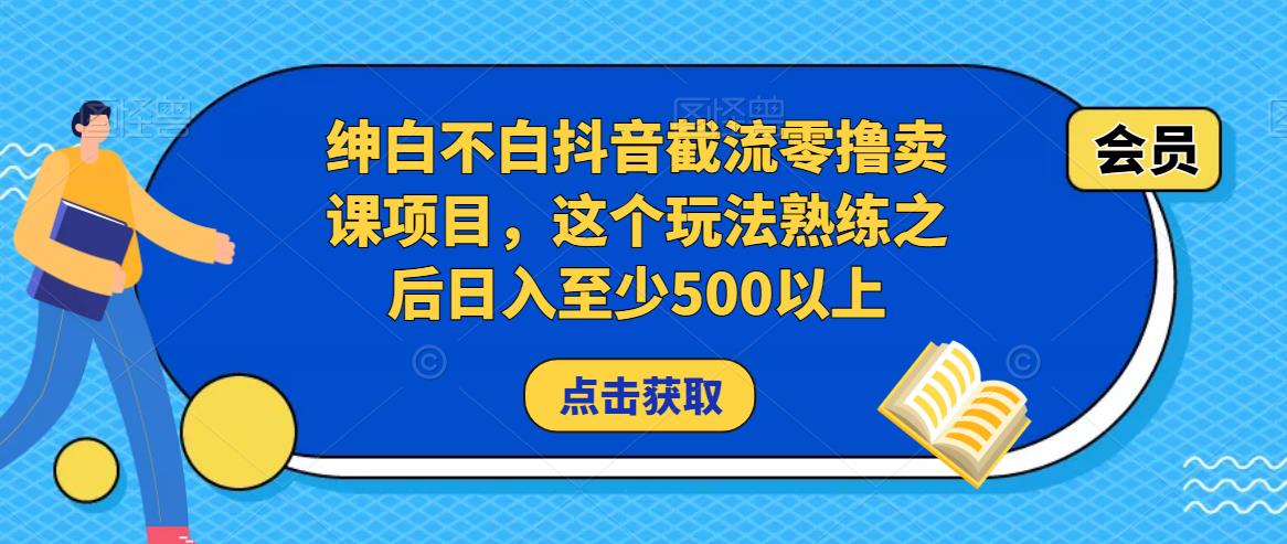 绅白不白抖音截流零撸卖课项目，这个玩法熟练之后日入至少500以上-599资源坊