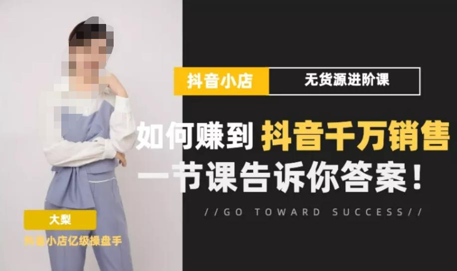 梨子会·抖店无货源进阶冲刺课，如何赚到抖音千万销售，这套课程会告诉你答案-599资源坊