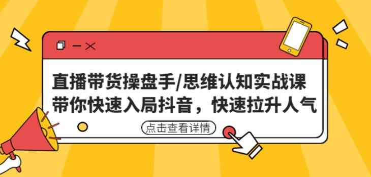 直播带货操盘手/思维认知实战课：带你快速入局抖音，快速拉升人气！-599资源坊