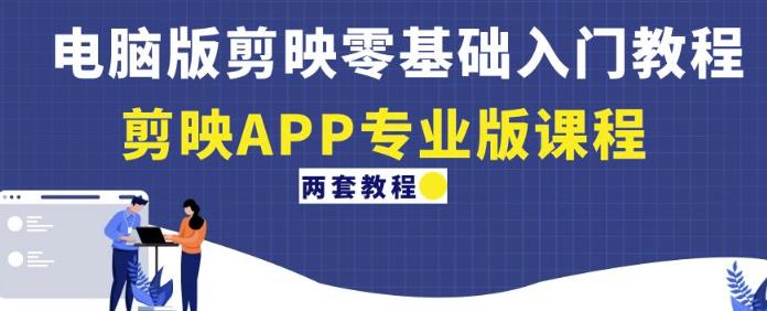 电脑版剪映零基础入门教程+剪映APP专业版课程（两套教程）-599资源坊