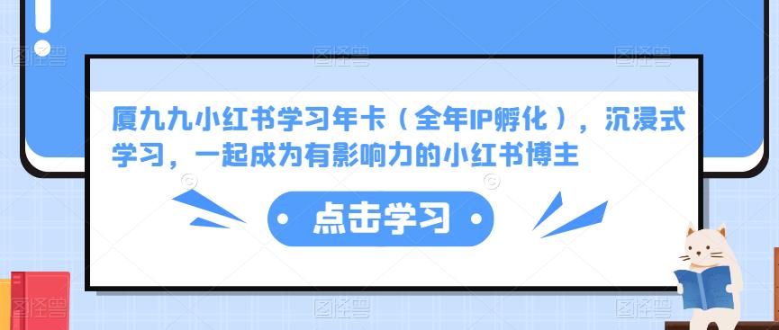 厦九九小红书学习年卡（全年IP孵化），沉浸式学习，一起成为有影响力的小红书博主-599资源坊