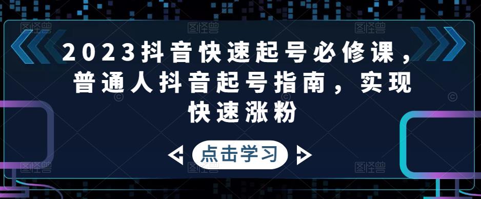 2023抖音快速起号必修课，普通人抖音起号指南，实现快速涨粉-599资源坊