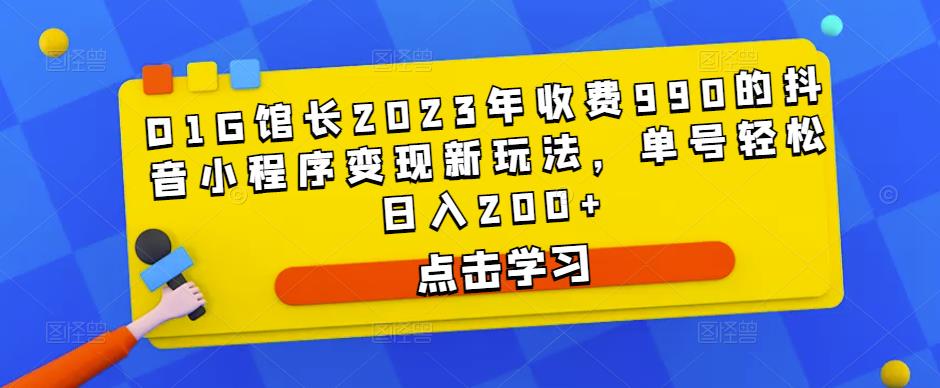 D1G馆长2023年收费990的抖音小程序变现新玩法，单号轻松日入200+-599资源坊