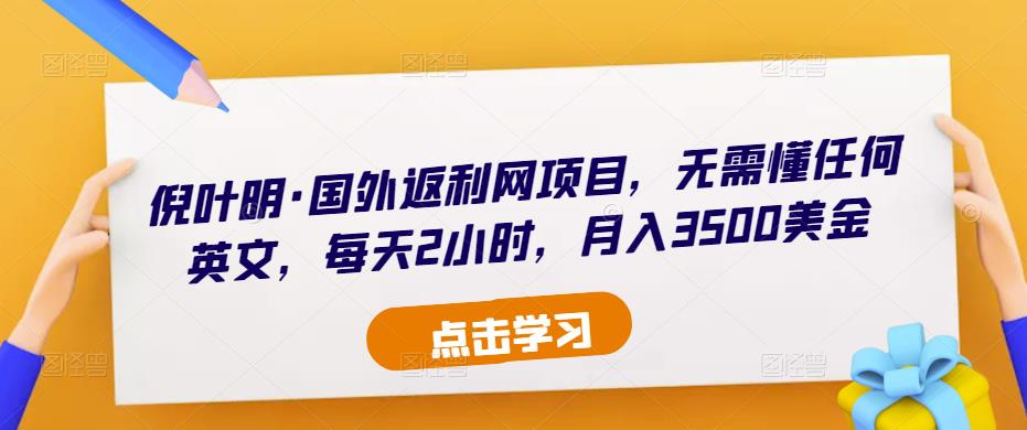倪叶明·国外返利网项目，无需懂任何英文，每天2小时，月入3500美金-599资源坊