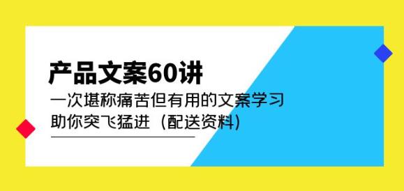 产品文案60讲：一次堪称痛苦但有用的文案学习助你突飞猛进（配送资料）-599资源坊