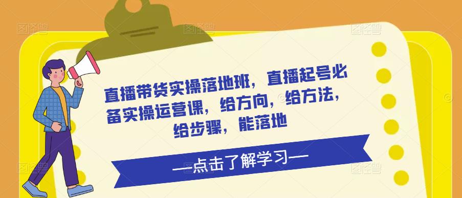 直播带货实操落地班，直播起号必备实操运营课，给方向，给方法，给步骤，能落地-599资源坊