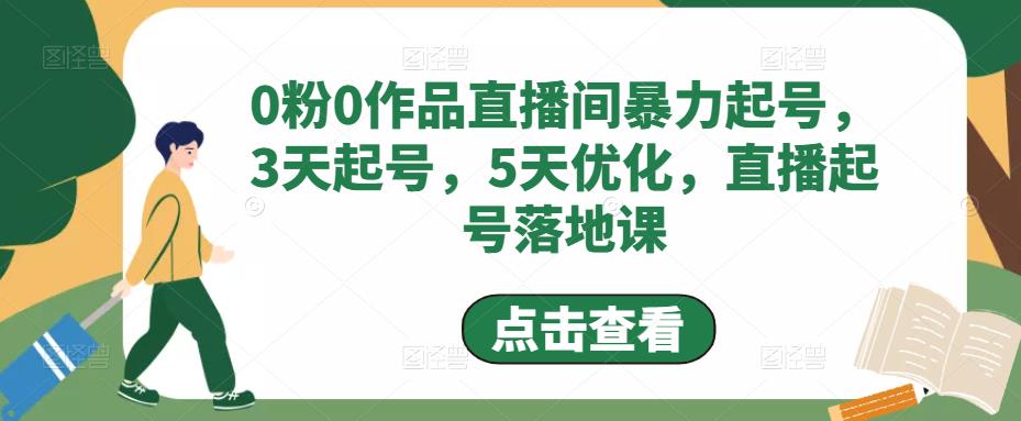 0粉0作品直播间暴力起号，3天起号，5天优化，直播起号落地课-599资源坊