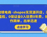 跨境电商·shopee无货源开店,门槛低,0保证金0入驻费0年费,操作简单,出单迅速-599资源坊