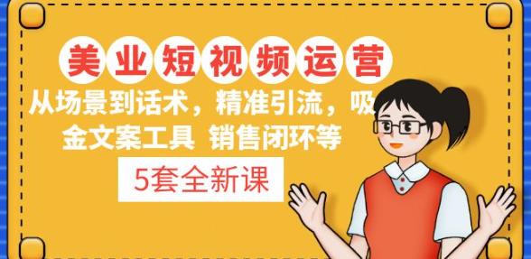 5套·美业短视频运营课从场景到话术·精准引流·吸金文案工具·销售闭环等-599资源坊