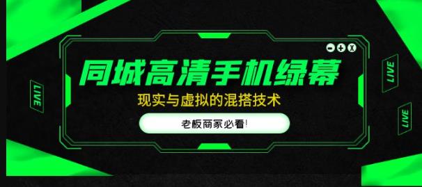 同城高清手机绿幕，直播间现实与虚拟的混搭技术，老板商家必看！-599资源坊