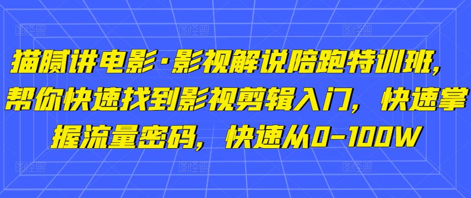 猫腻讲电影·影视解说陪跑特训班，帮你快速找到影视剪辑入门，快速掌握流量密码，快速从0-100W-599资源坊