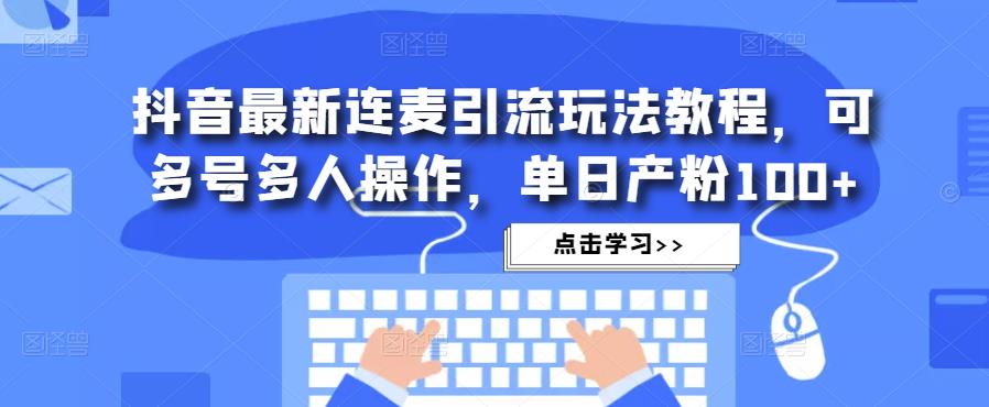 抖音最新连麦引流玩法教程，可多号多人操作，单日产粉100+-599资源坊