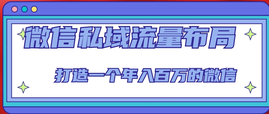 微信私域流量布局课程，打造一个年入百万的微信【7节视频课】-599资源坊
