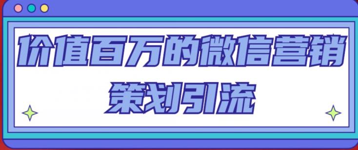 价值百万的微信营销策划引流系列课，每天引流100精准粉-599资源坊