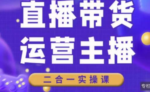 二占说直播·直播带货主播运营课程，主播运营二合一实操课-599资源坊
