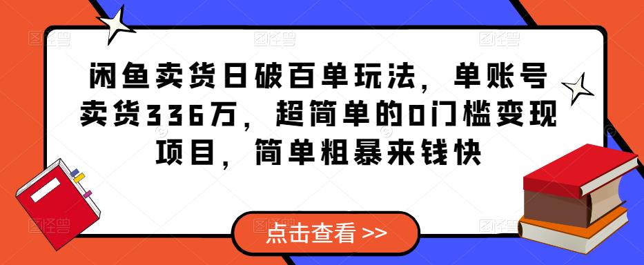 闲鱼卖货日破百单玩法，单账号卖货336万，超简单的0门槛变现项目，简单粗暴来钱快-599资源坊
