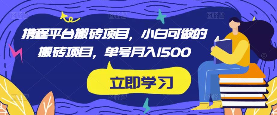 携程平台搬砖项目，小白可做的搬砖项目，单号月入1500-599资源坊