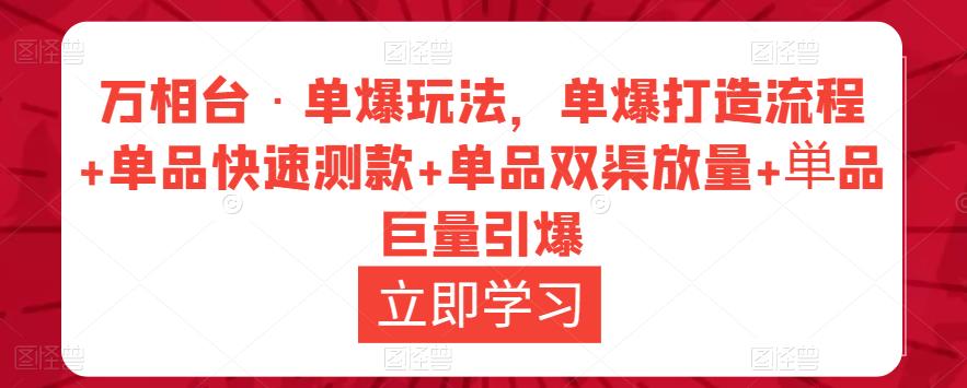 万相台·单爆玩法，单爆打造流程+单品快速测款+单品双渠放量+単品巨量引爆-599资源坊