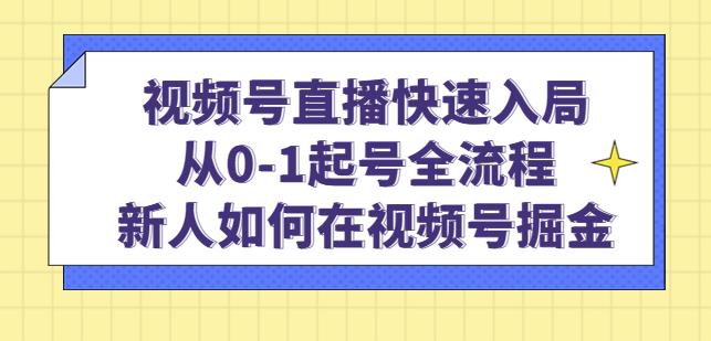 视频号直播快速入局：从0-1起号全流程，新人如何在视频号掘金-599资源坊