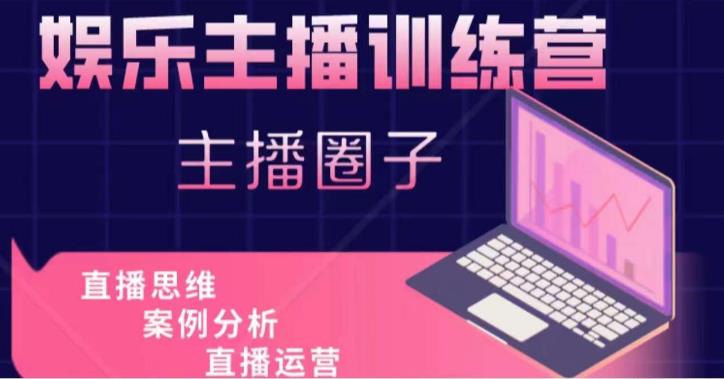 娱乐主播训练营，主播思维培训，直播思维+案例分析+直播运营-599资源坊