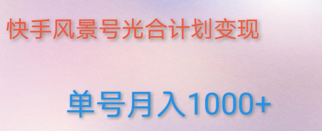 如何利用快手风景号，通过光合计划，实现单号月入1000+（附详细教程及制作软件）-599资源坊