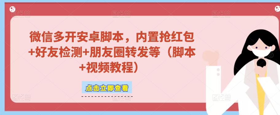 微信多开脚本，内置抢红包+好友检测+朋友圈转发等（安卓脚本+视频教程）-599资源坊