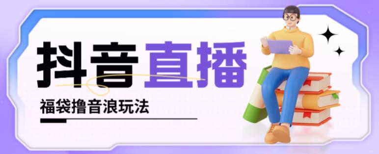 抖音暴力福袋撸音浪玩法，小白直接干，每天几百+【详细视频教程】-599资源坊