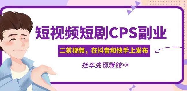 黄岛主·短视频短剧CPS副业项目：二剪视频在抖音和快手上发布，挂车变现-599资源坊