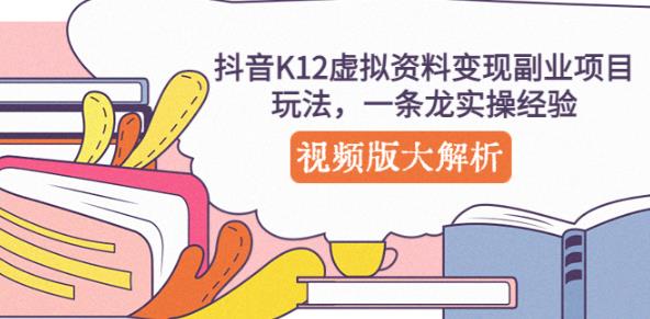 抖音K12虚拟资料变现副业项目玩法，一条龙实操经验，视频版大解析-599资源坊