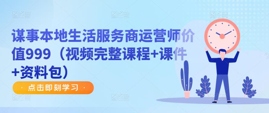 谋事本地生活服务商运营师价值999（视频完整课程+课件+资料包）-599资源坊