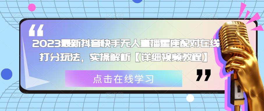 2023最新抖音快手无人直播星座配对在线打分玩法，实操解析【详细视频教程】-599资源坊