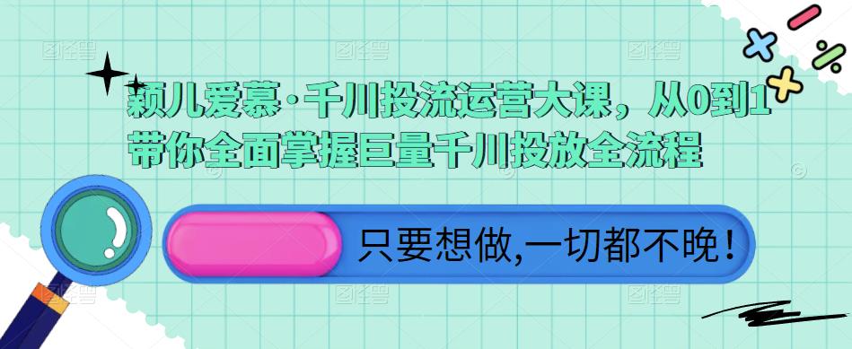 颖儿爱慕·千川投流运营大课，从0到1带你全面掌握巨量千川投放全流程-599资源坊