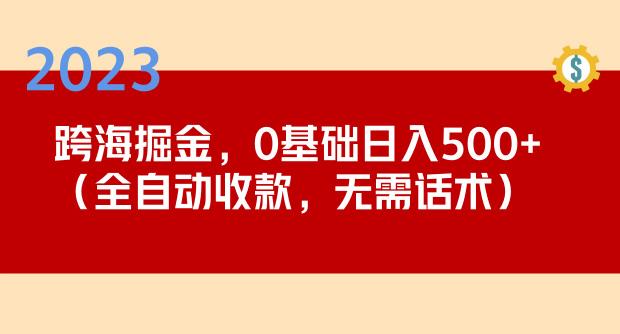 2023跨海掘金长期项目，小白也能日入500+全自动收款无需话术-599资源坊