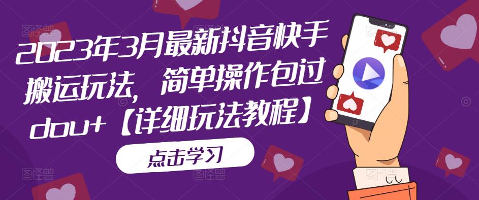 2023年3月最新抖音快手搬运玩法，简单操作包过dou+【详细玩法教程】-599资源坊