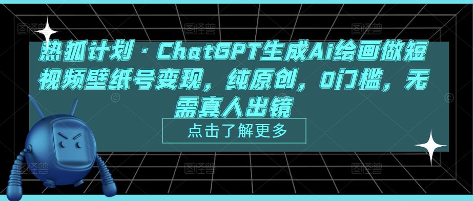 热狐计划·ChatGPT生成Ai绘画做短视频壁纸号变现，纯原创，0门槛，无需真人出镜-599资源坊