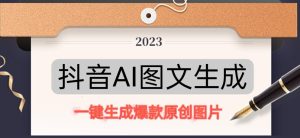 抖音AI原创图文项目,一键根据关键字生成原创图片,有手就可以做,每天10分钟,日赚500+-599资源坊