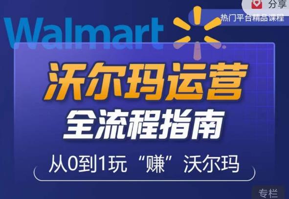 沃尔玛店铺前期运营从零到一最全指南，全面挖掘沃尔玛入门盲区，深度打造新手实操技巧-599资源坊