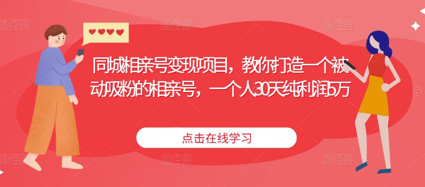 同城相亲号变现项目，教你打造一个被动吸粉的相亲号，一个人30天纯利润5万-599资源坊