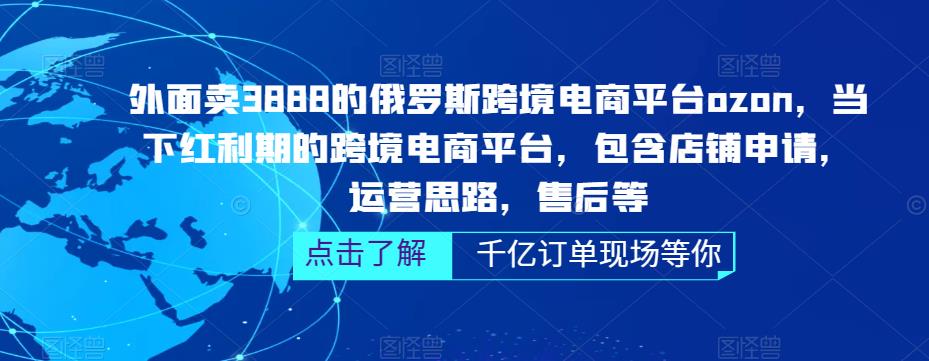 外面卖3888的俄罗斯跨境电商平台ozon运营，当下红利期的跨境电商平台，包含店铺申请，运营思路，售后等-599资源坊