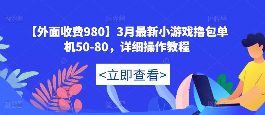 【外面收费980】3月最新小游戏撸包单机50-80，详细操作教程-599资源坊