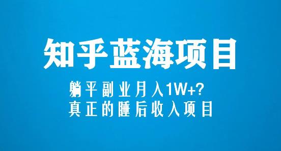 知乎蓝海玩法，躺平副业月入1W+，真正的睡后收入项目（6节视频课）-599资源坊