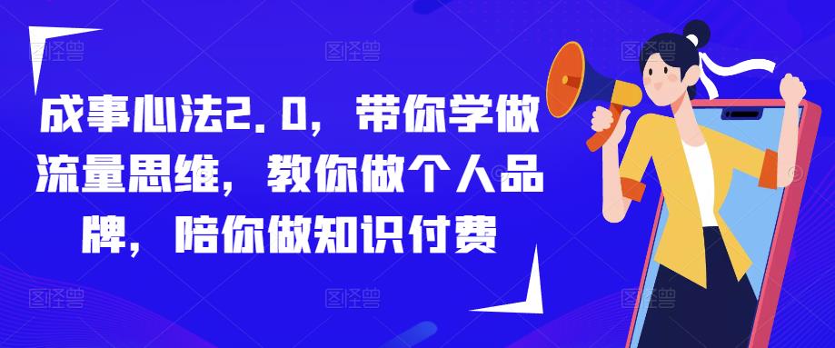 成事心法2.0，带你学做流量思维，教你做个人品牌，陪你做知识付费-599资源坊