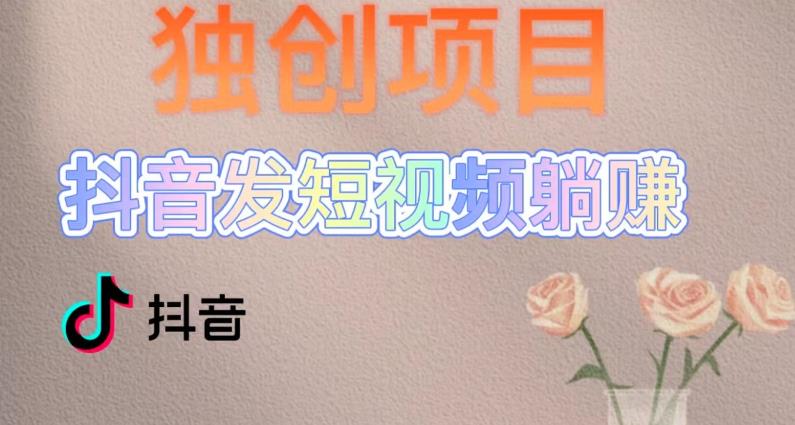 独创躺赚模式，短视频变现，每天发3条视频，被动收入，新号60+后期无上限-599资源坊