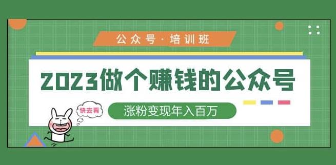2023公众号培训班，2023做个赚钱的公众号，涨粉变现年入百万！-599资源坊