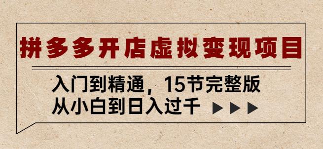 拼多多开店虚拟变现项目：入门到精通，从小白到日入过千（15节完整版）-599资源坊