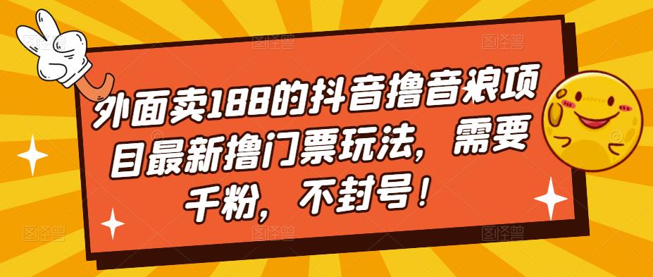 外面卖188的抖音撸音浪项目最新撸门票玩法，需要千粉，不封号！-599资源坊
