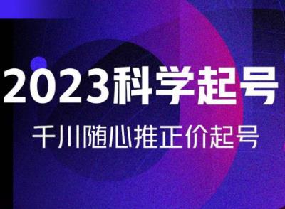 金龙2023科学起号，千川随心推投放实战课，千川随心推正价起号-599资源坊