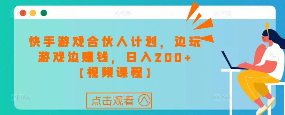 快手游戏合伙人计划项目，边玩游戏边赚钱，日入200+【视频课程】-599资源坊
